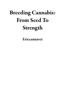 Breeding Cannabis: From Seed To Strength by Ericcannavet