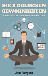 Die 8 goldenen Gewohnheiten: Der Schlüssel zu einem produktiveren Leben - José Vergara