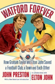 Watford Forever: How Graham Taylor and Elton John Saved a Football Club, a Town and Each Other - John Preston & Elton John