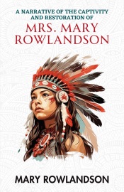 A Narrative Of The Captivity And Restoration Of Mrs. Mary Rowlandson - Mary Rowlandson