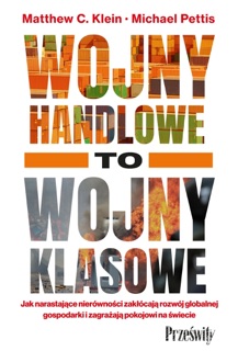 Wojny handlowe to wojny klasowe. Jak narastające nierówności zakłócają rozwój globalnej gospodarki i zagrażają pokojowi na świecie by Matthew C. Klein & Michael Pettis