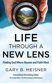 Life Through a New Lens: Finding God Where Reason and Faith Meet by Gary B. Meisner