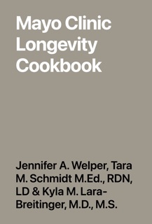 Mayo Clinic Longevity Cookbook by Jennifer A. Welper, Tara M. Schmidt M.Ed., RDN, LD & Kyla M. Lara-Breitinger, M.D., M.S.