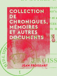 Collection de chroniques, mémoires et autres documents - Pour servir à l'histoire de France, depuis le commencement du XIIIe siècle jusqu'à la mort de Louis XIV by Jean Froissart