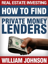 Real Estate Investing: How to Find Private Money Lenders - William Johnson