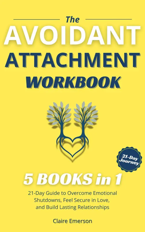 THE AVOIDANT ATTACHMENT WORKBOOK (5 Books in 1): 21-Day Guide to Overcome Emotional Shutdowns, Feel Secure in Love, and Build Lasting Relationships
