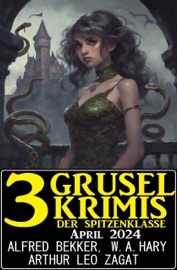 3 Gruselkrimis der Spitzenklasse April 2024 - Alfred Bekker, W. A. Hary & Arthur Leo Zagat