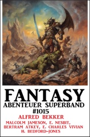 Fantasy Abenteuer Superband 1015 - Alfred Bekker, E. Charles Vivian, Bertram Atkey, Malcolm Jameson & H. Bedford-Jones