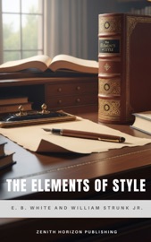 The Elements of Style - E. B. White, William Strunk Jr. & Zenith Horizon Publishing