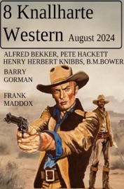 8 Knallharte Western August 2024 - Alfred Bekker, Frank Maddox, Pete Hackett, Barry Gorman, B. M. Bower & Henry Herbert Knibbs