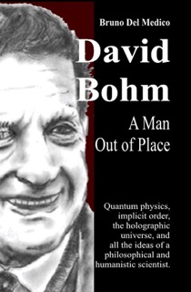 David Bohm. A Man Out of Place by Bruno Del Medico