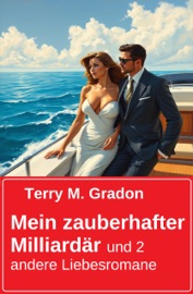 Mein zauberhafter Milliardär und 2 andere Liebesromane - Terry M. Gradon