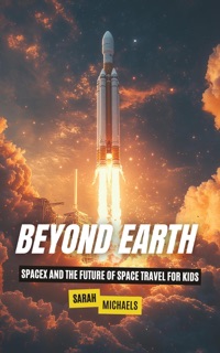 Beyond Earth: SpaceX and the Future of Space Travel for Kids by Sarah Michaels
