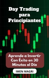 Day Trading para Principiantes: Aprende a Invertir Con Éxito en 30 Minutos al Día