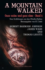 A MOUNTAIN WALKED – Ganz unten und ganz oben, Band 1 - Thomas Ligotti, James Wade, Robert Barbour Johnson & S. T. Joshi