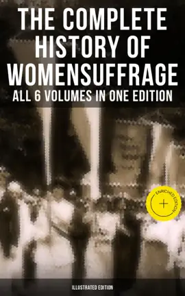 The Complete History of Women's Suffrage – All 6 Volumes in One Edition (Illustrated Edition)