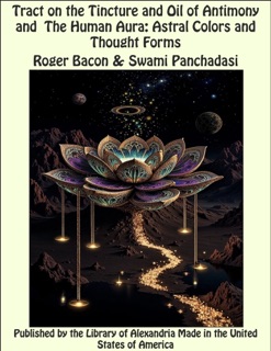 Tract on the Tincture and Oil of Antimony and The Human Aura: Astral Colors and Thought Forms by Roger Bacon