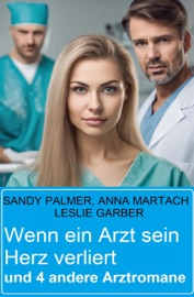 Wenn ein Arzt sein Herz verliert und 4 andere Arztromane - Leslie Garber, Sandy Palmer & Anna Martach