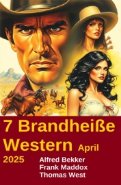 7 Brandheiße Western April 2025 - Alfred Bekker, Frank Maddox & Thomas West