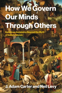 How We Govern Our Minds Through Others by J. Adam Carter & Neil Levy