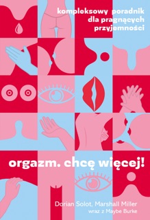 Orgazm. Chcę więcej! Kompleksowy poradnik dla pragnących przyjemności by Marshall Miller & Dorian Solot