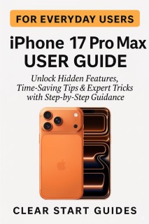 iPhone 17 Pro Max User Guide for Everyday Users by Clear Start Guides