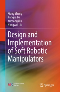 Design and Implementation of Soft Robotic Manipulators by Xiang Zhang, Kangjia Fu, Xuesong Wu & Hongwei Liu