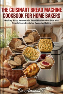 The Cuisinart Bread Machine Cookbook for Home Bakers by Dr. Amanda T.