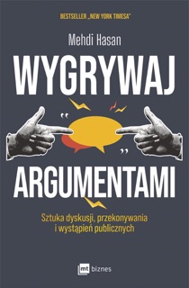 Wygrywaj argumentami. Sztuka dyskusji, przekonywania i wystąpień publicznych by Mehdi Hasan