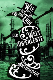 Wie ich das Ende der Welt (üb)erlebte - Kate Dark, Stuart Smith, Astrid Miglar, Anne Hechenberger, Gina Grimpo, Karin Helbig, Hartmut Holger Kraske, Katrin Exner, Ales Pickar, Dirk Ryll, Matthias Bäßler, Raphael Grascher, Anna-Katharina Bissantz, Kai Focke, Agga Kastell, Uta Depner, Till Kunze, P.M. Ivy, Friederike Stein, Theresia Bohn, Alexander Klymchuk, Julia Forgione-Zaccaria, Georg K. Berres, Luca Winter, E. B. Branger, Jennifer Nickel, Sarah Betz, Torsten Bastuck & Thomas Roth