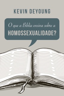 O que a Bíblia ensina sobre a homossexualidade by Kevin DeYoung