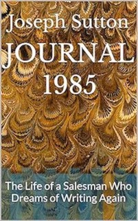 Journal 1985: The Life of a Salesman Who Dreams of Writing Again by Joseph Sutton