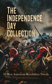The Independence Day Collection: 30 Best American Revolution Novels - Charles Carleton Coffin, James Fenimore Cooper, Herman Melville, Winston Churchill, Rafael Sabatini, Randall Parrish, Alexandre Dumas, S. Weir Mitchell, Cyrus Townsend Brady, Robert W. Chambers, John Pendleton Kennedy, Frank Baird, Bret Harte, Alfred Henry Lewis, Joseph A. Altsheler, James Francis Barrett, Herbert Baird Stimpson, Jeanie Gould Lincoln, Sarah J. Prichard, Maurice Thompson, James Otis, Hezekiah Butterworth, John Esten Cooke, Nathaniel Hawthorne, Robert Neilson Stephens, Amelia E. Barr & Maturin M. Ballou