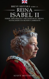 Breve historia sobre la Reina Isabel II - Deber, diplomacia y décadas en el trono - Scott Matthews