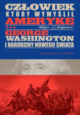 Człowiek, który wymyślił Amerykę. George Washington i narodziny nowego świata