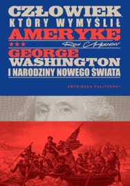 Człowiek, który wymyślił Amerykę. George Washington i narodziny nowego świata - Ron Chernow
