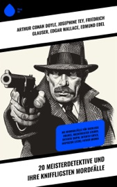 20 Meisterdetektive und ihre kniffligsten Mordfälle - Arthur Conan Doyle, Josephine Tey, Friedrich Glauser, Edgar Wallace, Edmund Edel, Wilkie Collins, Anna Katharine Green, Edgar Allan Poe, Émile Gaboriau, R. Austin Freeman, Eufemia von Adlersfeld-Ballestrem, Paul Rosenhayn, Balduin Groller, Matthias McDonnell Bodkin, Walther Kabel, Louis Weinert-Wilton & G.K. Chesterton