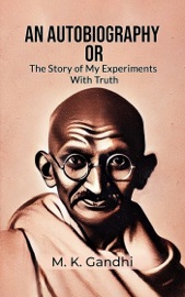 An Autobiography Or The Story Of My Experiments With Truth - M. K. Gandhi