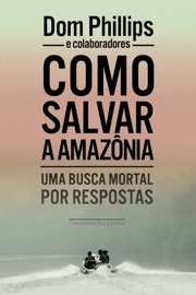 Como salvar a Amazônia - Dom Phillips & Varios Autores