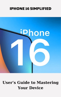 iPhone 16 Simplified User's Guide to Mastering Your Device