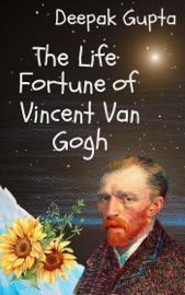 The Life Fortune of Vincent Van Gogh - Deepak Gupta