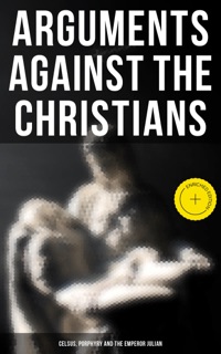 Arguments Against the Christians: Celsus, Porphyry and the Emperor Julian by Diodorus of Sicily, Flavius Josephus, Tacitus, CELSUS, Emperor Julian, Porphyry, Thomas Taylor & Musaicum Press
