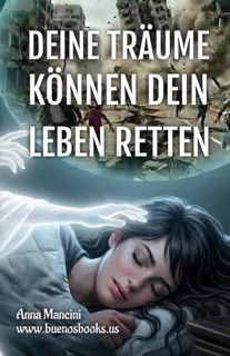 Deine Träume können dein Leben retten: Wie und warum Ihre Träume Sie vor jeder Gefahr warnen: Erdbeben, Flutwellen, Tornados, Stürme, Erdrutsche, Flugzeugabstürze, Überfälle, Angriffe, Einbrüche usw. by Anna Mancini