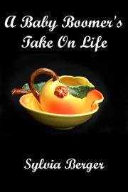 A Baby Boomer's Take on Life - Sylvia Berger