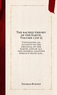 The sacred theory of the Earth, Volume 1 (of 2) by Thomas Burnet