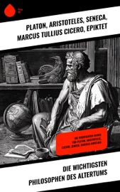 Die wichtigsten Philosophen des Altertums - Platon, Aristóteles, Seneca, Marcus Tullius Cicero, Epiktet, Xenophon & Mark Aurel