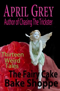 The Fairy Cake Bake Shoppe and 13 Other Weird Tales by April Grey
