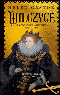 Wilczyce. Królowe, które rządziły Anglią przed Elżbietą I by Helen Castor & Magdalena Loska
