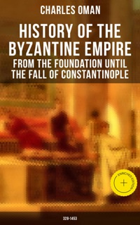 History of the Byzantine Empire: From the Foundation until the Fall of Constantinople (328-1453) by Charles Oman & Musaicum Press