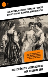 Die schönsten Liebesromane der Regency-Zeit - Jane Austen, Marianne Ehrmann, Frances Burney, Sophie Albrecht, Sophie Mereau, Caroline von Wolzogen, Christian August Vulpius, Emily Brontë, Charlotte Brontë, Anne Brontë, Victor Hugo, Benedikte Naubert, Selma Lagerlöf, Johanna Schopenhauer, Eufemia von Adlersfeld-Ballestrem, Gabriele D'Annunzio, Stendhal, Levin Schücking, Hermann Stegemann, Johann Wolfgang von Goethe & Bernardin de Saint-Pierre